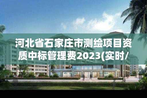 河北省石家莊市測繪項目資質中標管理費2023(實時/更新中)