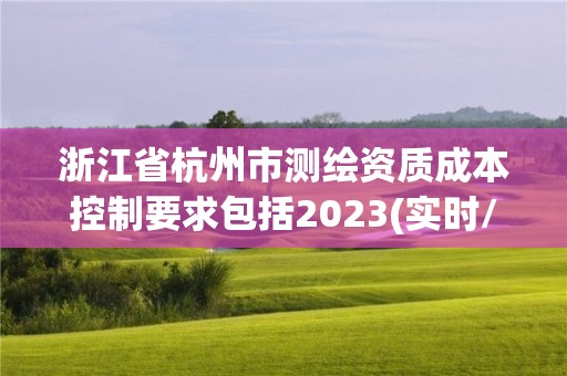 浙江省杭州市測繪資質(zhì)成本控制要求包括2023(實(shí)時(shí)/更新中)