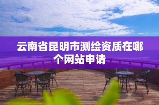 云南省昆明市測繪資質在哪個網站申請