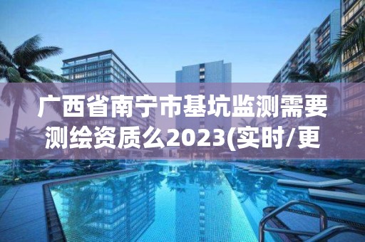 廣西省南寧市基坑監(jiān)測(cè)需要測(cè)繪資質(zhì)么2023(實(shí)時(shí)/更新中)