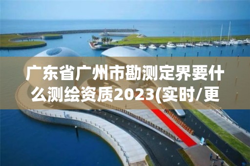 廣東省廣州市勘測(cè)定界要什么測(cè)繪資質(zhì)2023(實(shí)時(shí)/更新中)