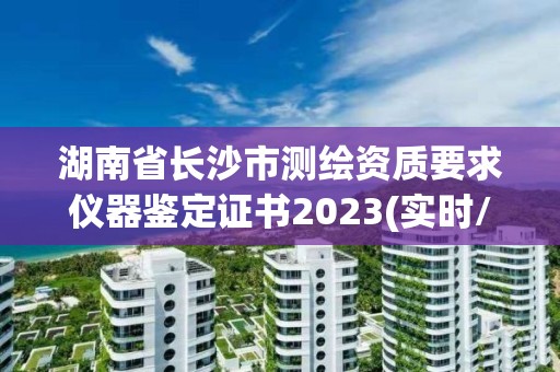 湖南省長沙市測繪資質要求儀器鑒定證書2023(實時/更新中)