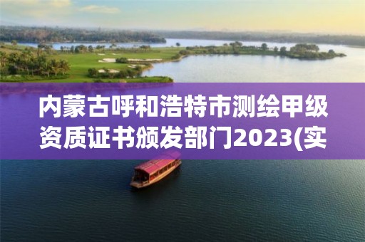 內蒙古呼和浩特市測繪甲級資質證書頒發部門2023(實時/更新中)