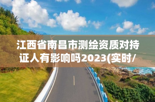 江西省南昌市測繪資質對持證人有影響嗎2023(實時/更新中)