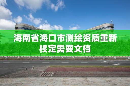 海南省海口市測(cè)繪資質(zhì)重新核定需要文檔