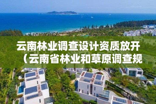 云南林業調查設計資質放開（云南省林業和草原調查規劃院）