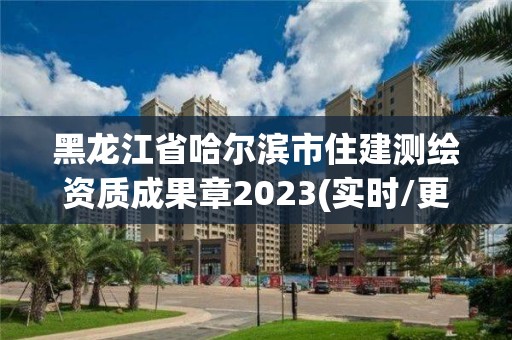 黑龍江省哈爾濱市住建測繪資質(zhì)成果章2023(實時/更新中)