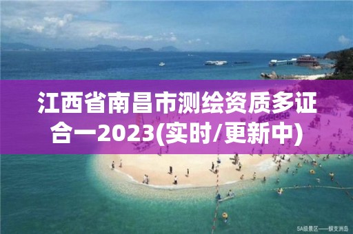 江西省南昌市測(cè)繪資質(zhì)多證合一2023(實(shí)時(shí)/更新中)