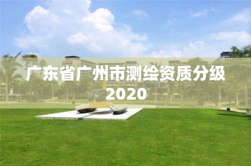 廣東省廣州市測繪資質分級2020