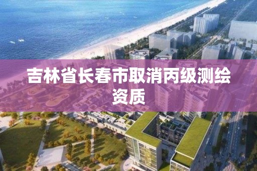 吉林省長春市取消丙級測繪資質