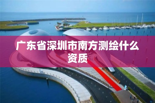 廣東省深圳市南方測繪什么資質