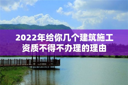 2022年給你幾個建筑施工資質不得不辦理的理由