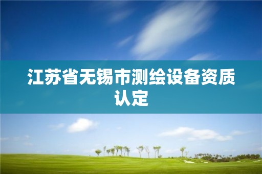 江蘇省無錫市測繪設備資質認定