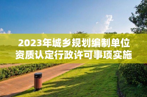 2023年城鄉規劃編制單位資質認定行政許可事項實施規范