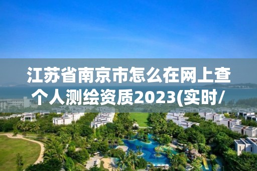 江蘇省南京市怎么在網上查個人測繪資質2023(實時/更新中)