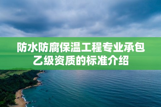 防水防腐保溫工程專業承包乙級資質的標準介紹