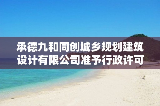 承德九和同創城鄉規劃建筑設計有限公司準予行政許可決定書