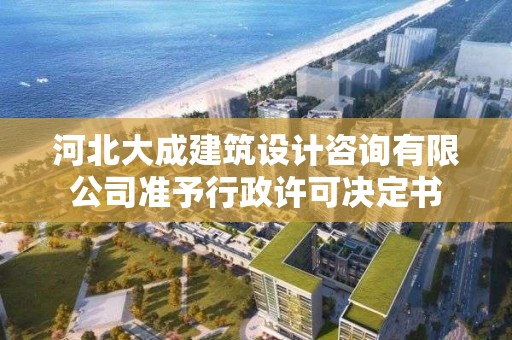 河北大成建筑設計咨詢有限公司準予行政許可決定書