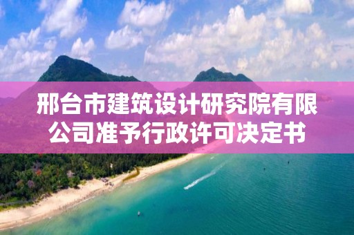 邢臺市建筑設計研究院有限公司準予行政許可決定書