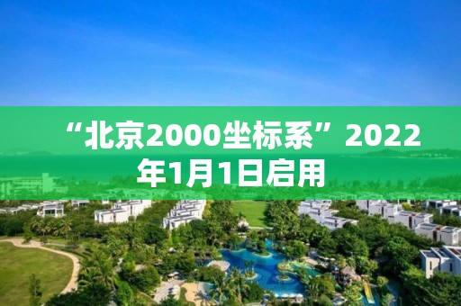 “北京2000坐標系”2022年1月1日啟用