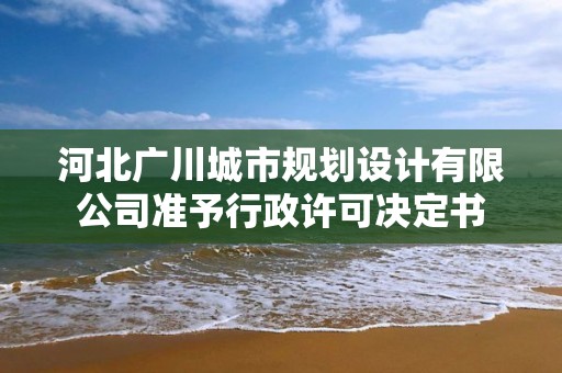 河北廣川城市規劃設計有限公司準予行政許可決定書