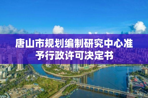 唐山市規劃編制研究中心準予行政許可決定書