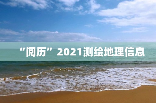 “閱歷”2021測繪地理信息