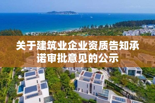 關于建筑業企業資質告知承諾審批意見的公示