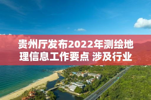 貴州廳發布2022年測繪地理信息工作要點 涉及行業監管、大數據發展戰略、服務能力提升等