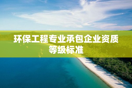 環保工程專業承包企業資質等級標準