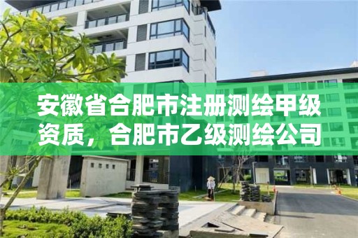 安徽省合肥市注冊測繪甲級資質，合肥市乙級測繪公司