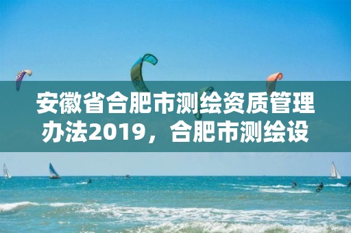 安徽省合肥市測繪資質管理辦法2019，合肥市測繪設計研究院官網