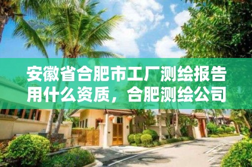 安徽省合肥市工廠測(cè)繪報(bào)告用什么資質(zhì)，合肥測(cè)繪公司招聘