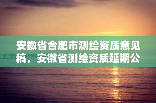 安徽省合肥市測繪資質意見稿，安徽省測繪資質延期公告