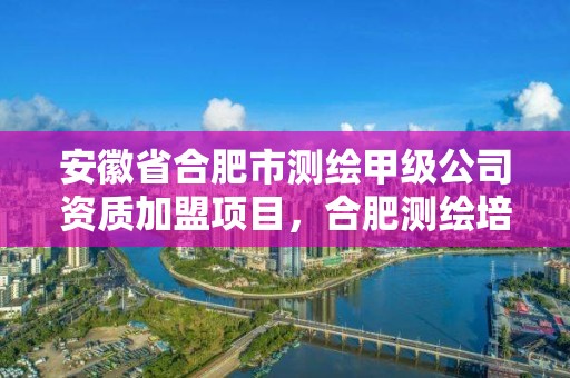 安徽省合肥市測繪甲級公司資質加盟項目，合肥測繪培訓學校