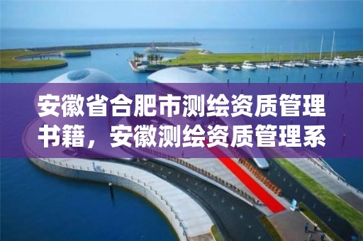 安徽省合肥市測繪資質管理書籍，安徽測繪資質管理系統