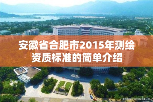 安徽省合肥市2015年測繪資質標準的簡單介紹