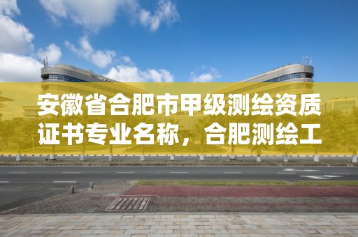 安徽省合肥市甲級測繪資質證書專業名稱，合肥測繪工程師