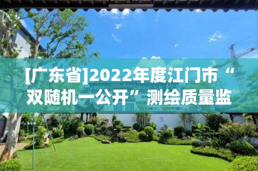 [廣東省]2022年度江門市“雙隨機一公開”測繪質量監督檢查結果公示