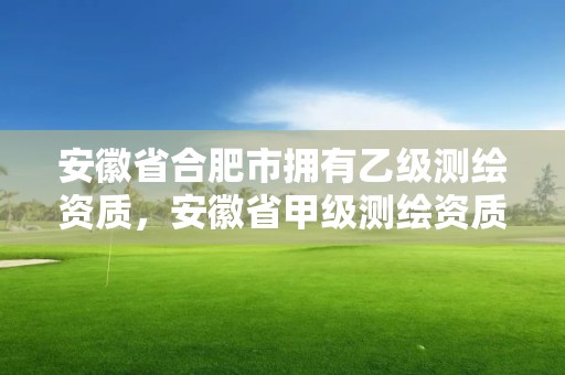 安徽省合肥市擁有乙級測繪資質，安徽省甲級測繪資質單位