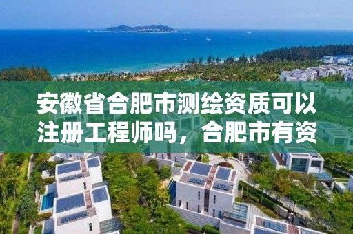 安徽省合肥市測繪資質可以注冊工程師嗎，合肥市有資質的測繪公司