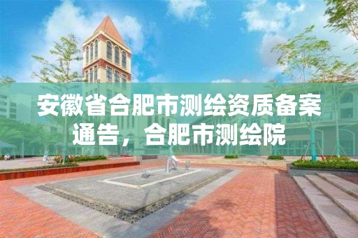 安徽省合肥市測繪資質備案通告，合肥市測繪院