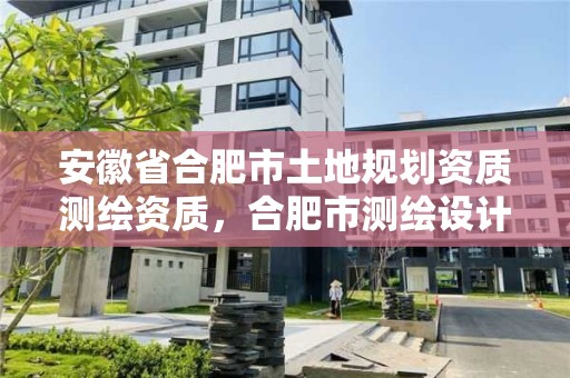 安徽省合肥市土地規劃資質測繪資質，合肥市測繪設計院