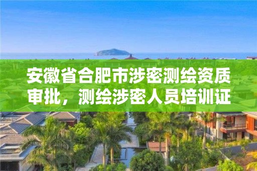 安徽省合肥市涉密測(cè)繪資質(zhì)審批，測(cè)繪涉密人員培訓(xùn)證書(shū)