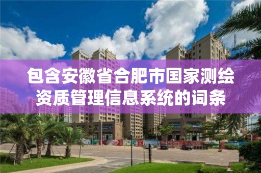 包含安徽省合肥市國家測繪資質管理信息系統的詞條