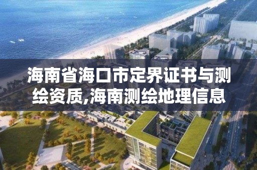 海南省海口市定界證書與測繪資質,海南測繪地理信息局地址