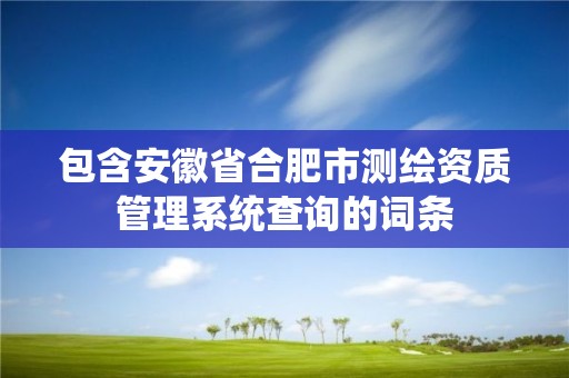 包含安徽省合肥市測繪資質(zhì)管理系統(tǒng)查詢的詞條