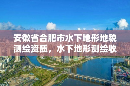 安徽省合肥市水下地形地貌測繪資質(zhì)，水下地形測繪收費(fèi)標(biāo)準(zhǔn)