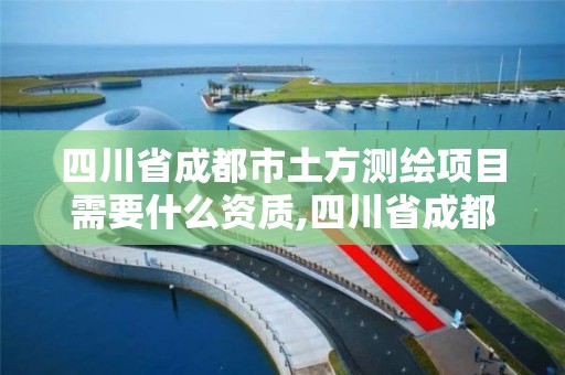 四川省成都市土方測繪項目需要什么資質,四川省成都市土方測繪項目需要什么資質。