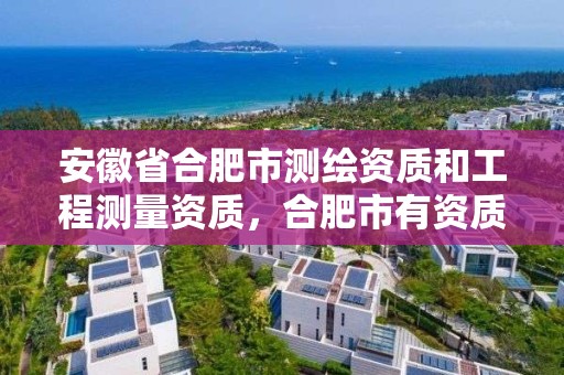 安徽省合肥市測繪資質和工程測量資質，合肥市有資質的測繪公司